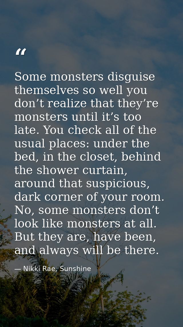 Some monsters disguise themselves so well you don’t realize that they’re monsters until it’s too late. You check all of  — Nikki Rae, Sunshine