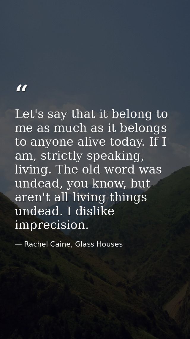 Let's say that it belong to me as much as it belongs to anyone alive today. If I am, strictly speaking, living. The old  — Rachel Caine, Glass Houses