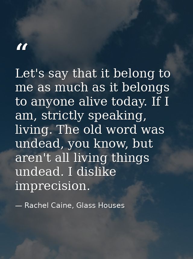 Let's say that it belong to me as much as it belongs to anyone alive today. If I am, strictly speaking, living. The old  — Rachel Caine, Glass Houses