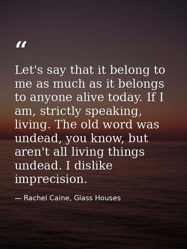 Let's say that it belong to me as much as it belongs to anyone alive today. If I am, strictly speaking, living. The old  — Rachel Caine, Glass Houses