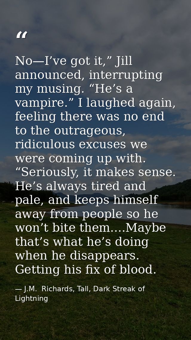 No—I’ve got it,” Jill announced, interrupting my musing. “He’s a vampire.” I laughed again, feeling there was no end to  — J.M.  Richards, Tall, Dark Streak of Lightning