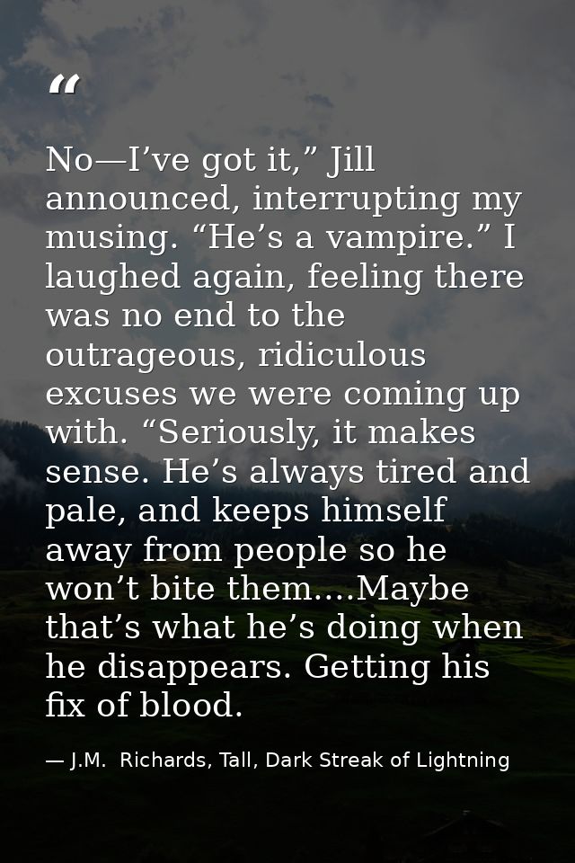 No—I’ve got it,” Jill announced, interrupting my musing. “He’s a vampire.” I laughed again, feeling there was no end to  — J.M.  Richards, Tall, Dark Streak of Lightning