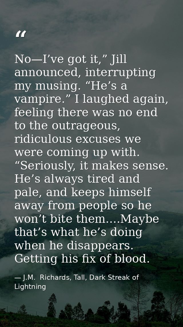 No—I’ve got it,” Jill announced, interrupting my musing. “He’s a vampire.” I laughed again, feeling there was no end to  — J.M.  Richards, Tall, Dark Streak of Lightning