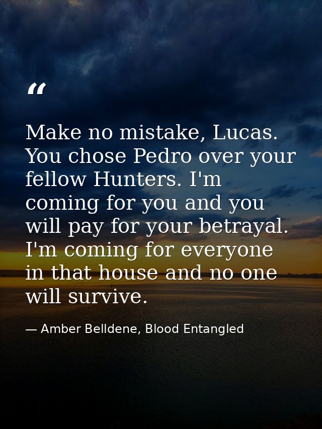 Make no mistake, Lucas. You chose Pedro over your fellow Hunters. I'm coming for you and you will pay for your betrayal. — Amber Belldene, Blood Entangled