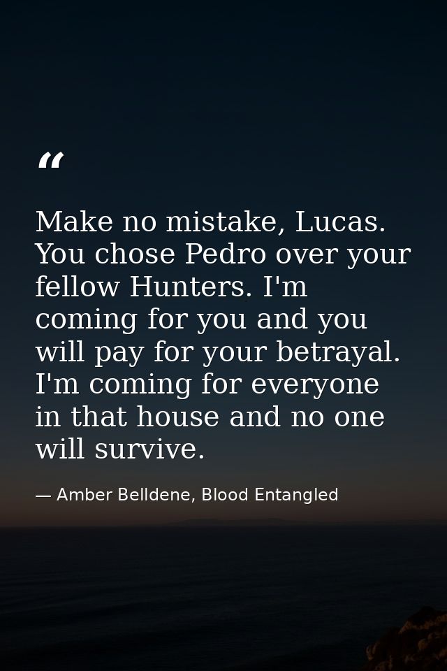 Make no mistake, Lucas. You chose Pedro over your fellow Hunters. I'm coming for you and you will pay for your betrayal. — Amber Belldene, Blood Entangled