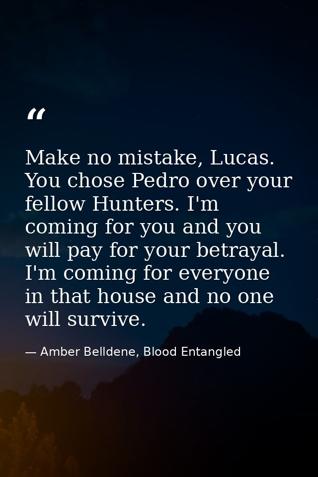 Make no mistake, Lucas. You chose Pedro over your fellow Hunters. I'm coming for you and you will pay for your betrayal. — Amber Belldene, Blood Entangled