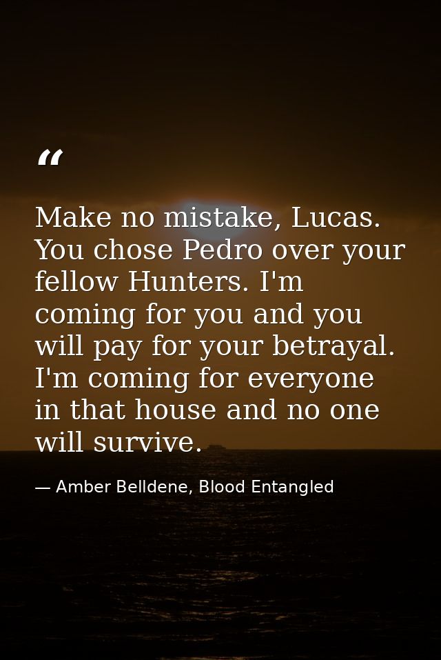 Make no mistake, Lucas. You chose Pedro over your fellow Hunters. I'm coming for you and you will pay for your betrayal. — Amber Belldene, Blood Entangled