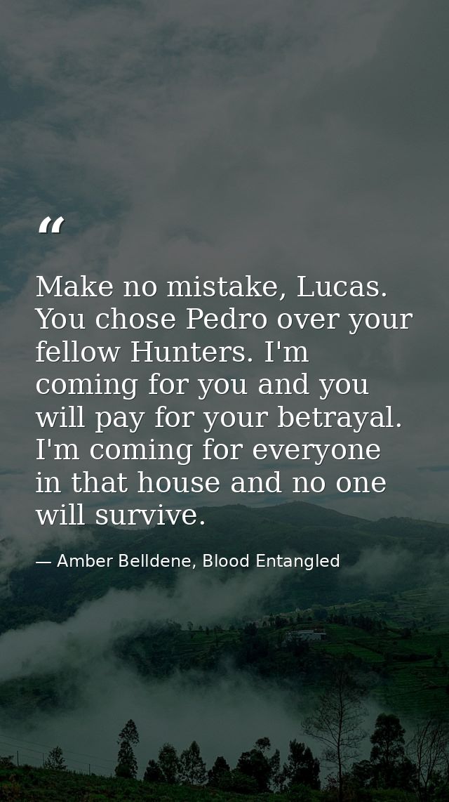 Make no mistake, Lucas. You chose Pedro over your fellow Hunters. I'm coming for you and you will pay for your betrayal. — Amber Belldene, Blood Entangled