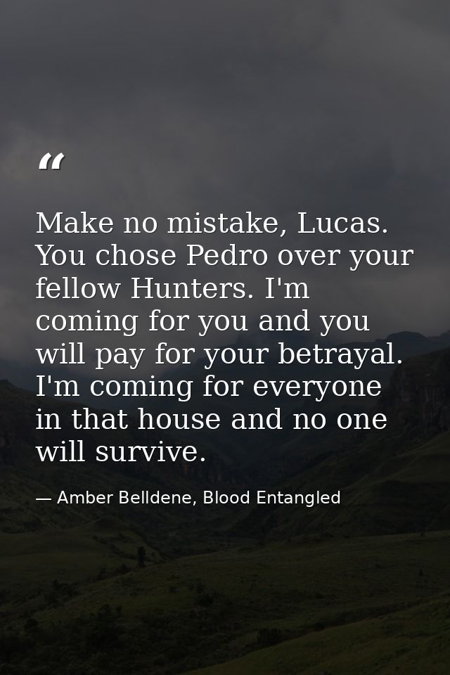 Make no mistake, Lucas. You chose Pedro over your fellow Hunters. I'm coming for you and you will pay for your betrayal. — Amber Belldene, Blood Entangled