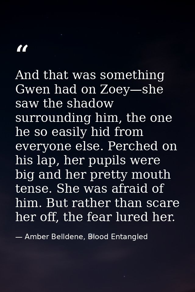 And that was something Gwen had on Zoey—she saw the shadow surrounding him, the one he so easily hid from everyone else. — Amber Belldene, Blood Entangled