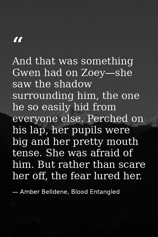 And that was something Gwen had on Zoey—she saw the shadow surrounding him, the one he so easily hid from everyone else. — Amber Belldene, Blood Entangled