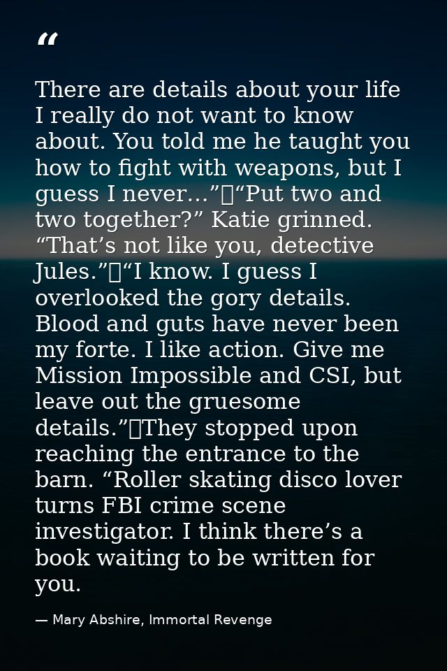 There are details about your life I really do not want to know about. You told me he taught you how to fight with weapon — Mary Abshire, Immortal Revenge