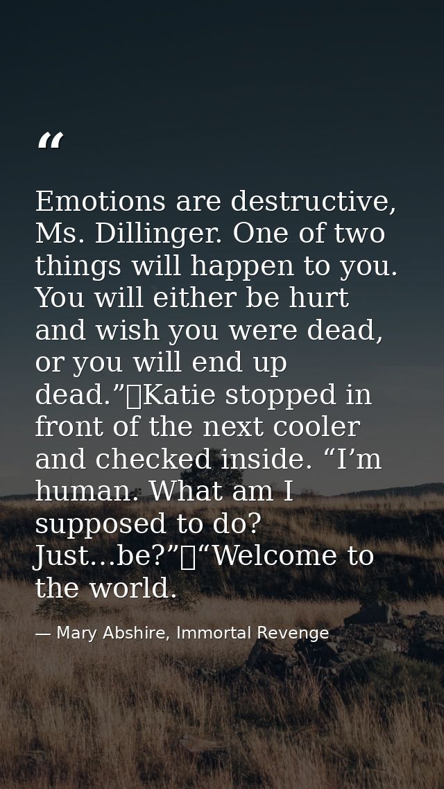 Emotions are destructive, Ms. Dillinger. One of two things will happen to you. You will either be hurt and wish you were — Mary Abshire, Immortal Revenge