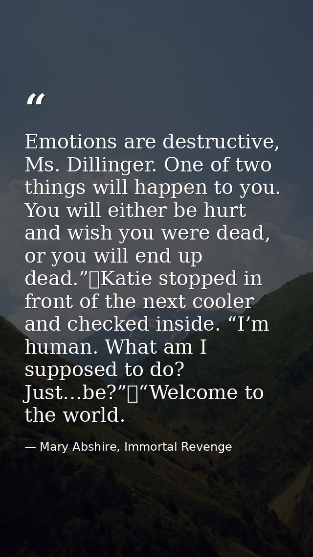 Emotions are destructive, Ms. Dillinger. One of two things will happen to you. You will either be hurt and wish you were — Mary Abshire, Immortal Revenge