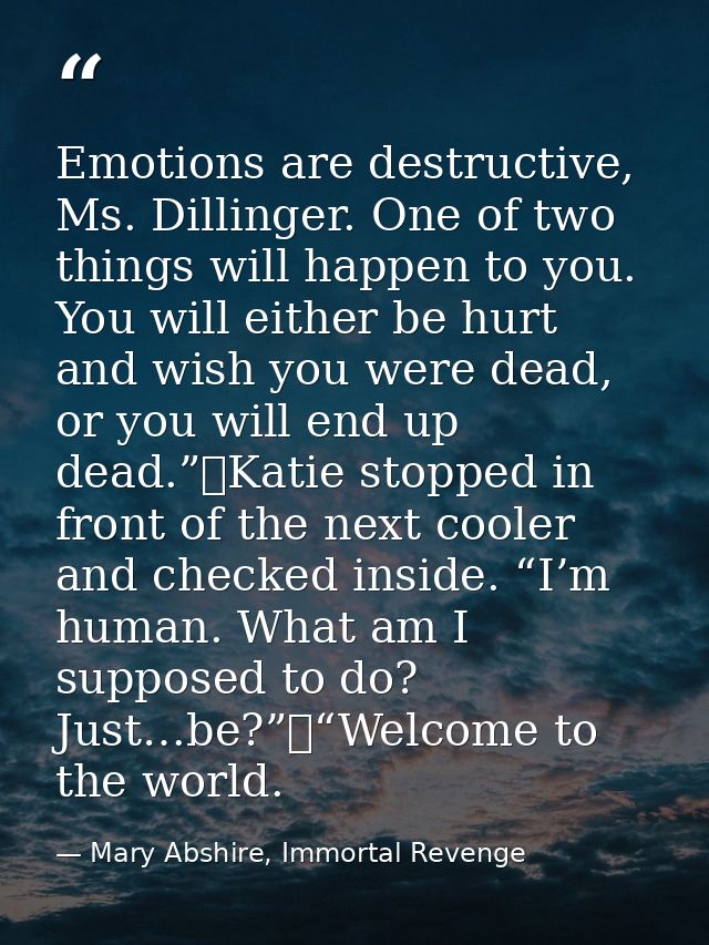 Emotions are destructive, Ms. Dillinger. One of two things will happen to you. You will either be hurt and wish you were — Mary Abshire, Immortal Revenge