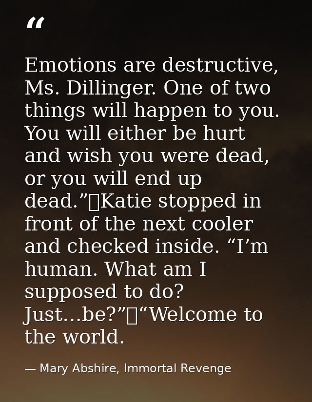 Emotions are destructive, Ms. Dillinger. One of two things will happen to you. You will either be hurt and wish you were — Mary Abshire, Immortal Revenge