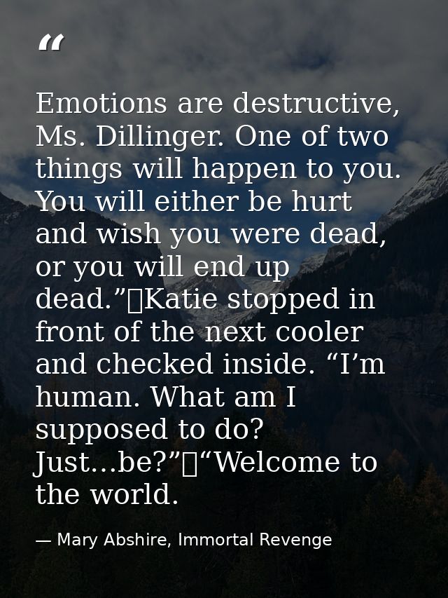 Emotions are destructive, Ms. Dillinger. One of two things will happen to you. You will either be hurt and wish you were — Mary Abshire, Immortal Revenge