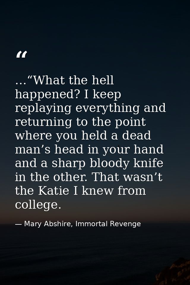 …“What the hell happened? I keep replaying everything and returning to the point where you held a dead man’s head in you — Mary Abshire, Immortal Revenge