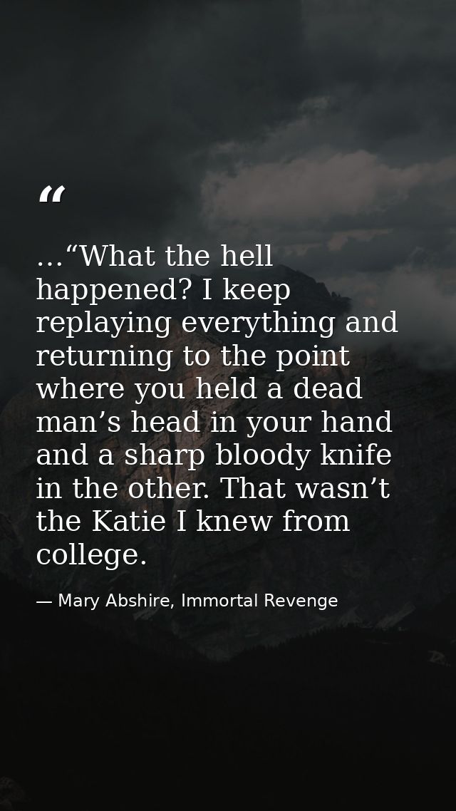 …“What the hell happened? I keep replaying everything and returning to the point where you held a dead man’s head in you — Mary Abshire, Immortal Revenge