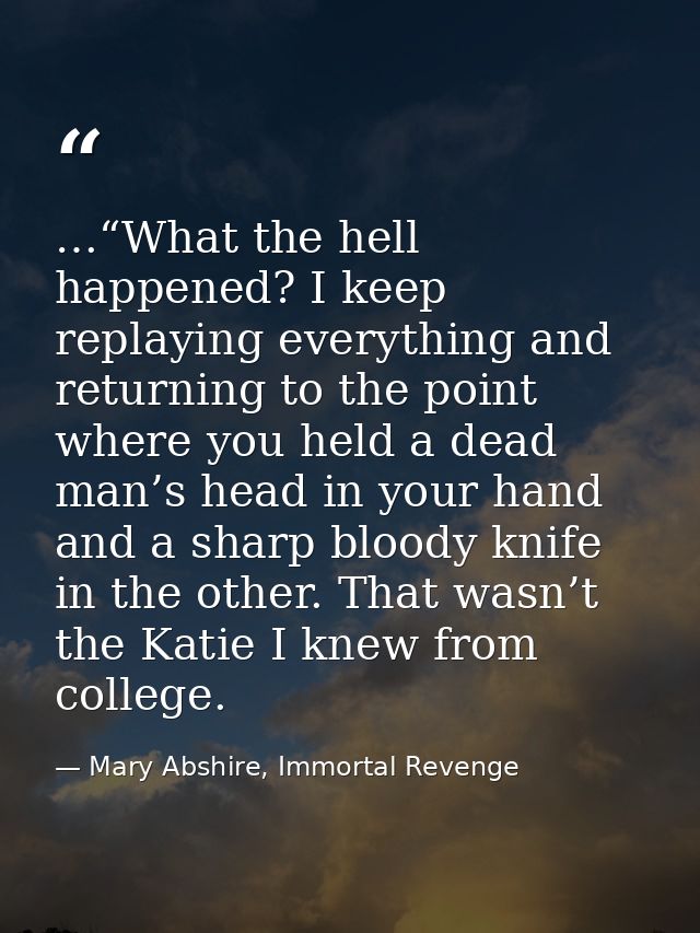 …“What the hell happened? I keep replaying everything and returning to the point where you held a dead man’s head in you — Mary Abshire, Immortal Revenge