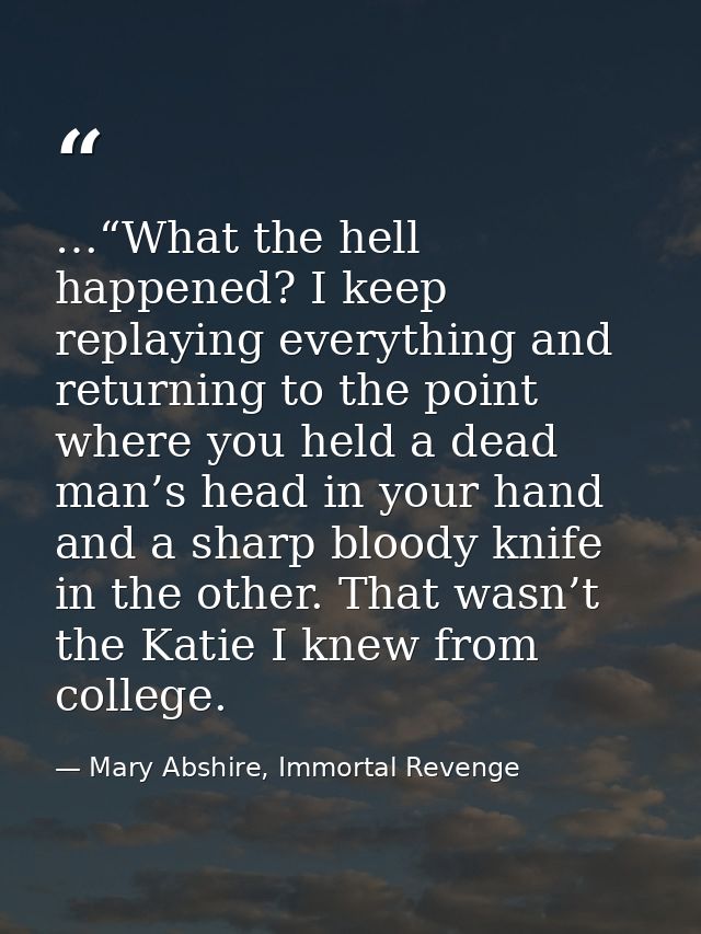 …“What the hell happened? I keep replaying everything and returning to the point where you held a dead man’s head in you — Mary Abshire, Immortal Revenge
