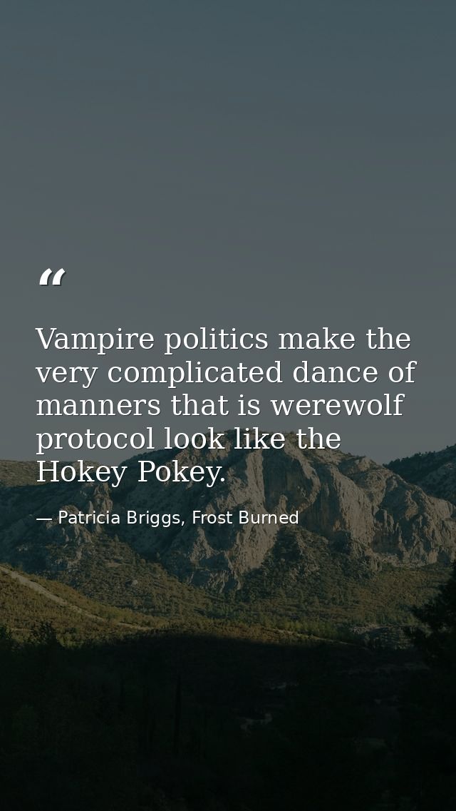 Vampire politics make the very complicated dance of manners that is werewolf protocol look like the Hokey Pokey. — Patricia Briggs, Frost Burned