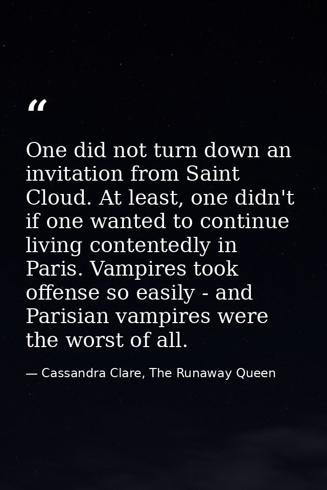 One did not turn down an invitation from Saint Cloud. At least, one didn't if one wanted to continue living contentedly  — Cassandra Clare, The Runaway Queen