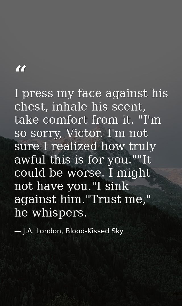 I press my face against his chest, inhale his scent, take comfort from it. "I'm so sorry, Victor. I'm not sure I realize — J.A. London, Blood-Kissed Sky