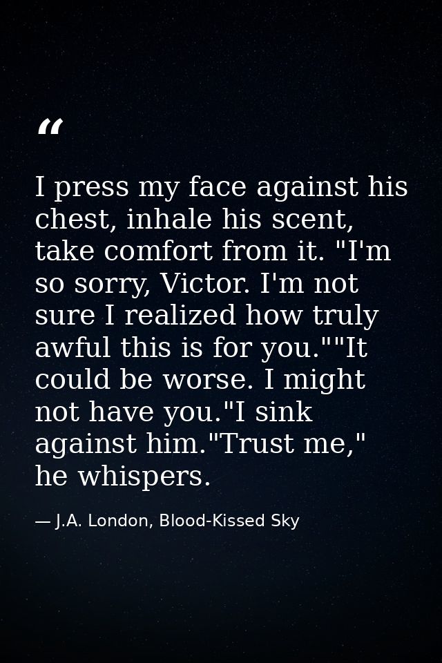 I press my face against his chest, inhale his scent, take comfort from it. "I'm so sorry, Victor. I'm not sure I realize — J.A. London, Blood-Kissed Sky
