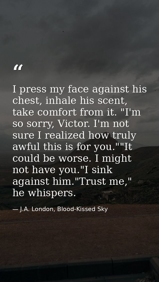 I press my face against his chest, inhale his scent, take comfort from it. "I'm so sorry, Victor. I'm not sure I realize — J.A. London, Blood-Kissed Sky