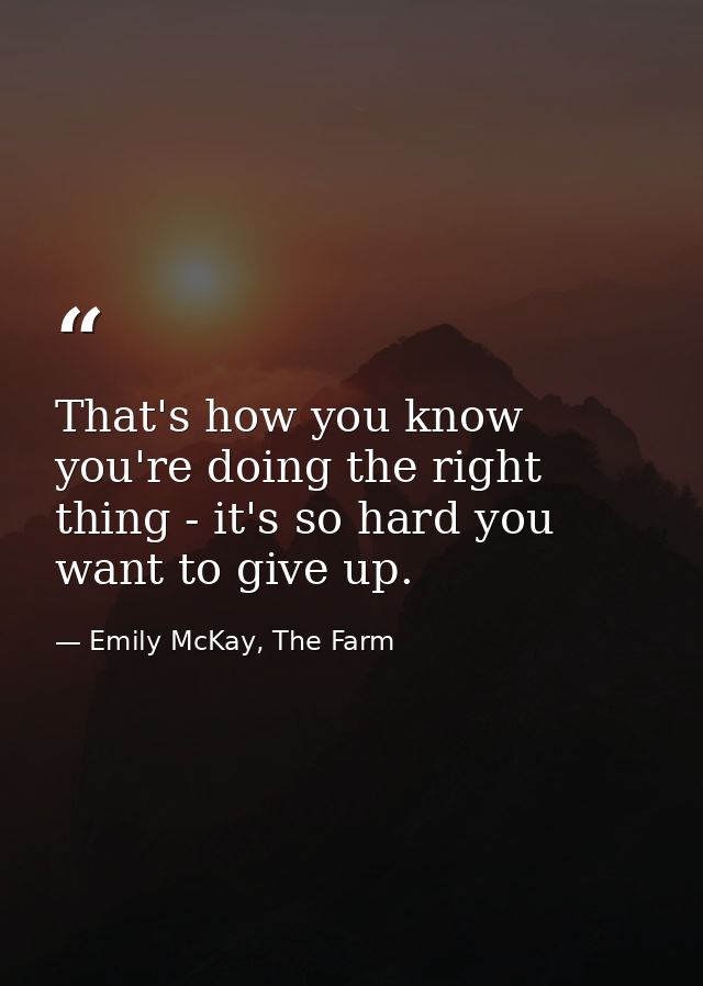 That's how you know you're doing the right thing - it's so hard you want to give up. — Emily McKay, The Farm