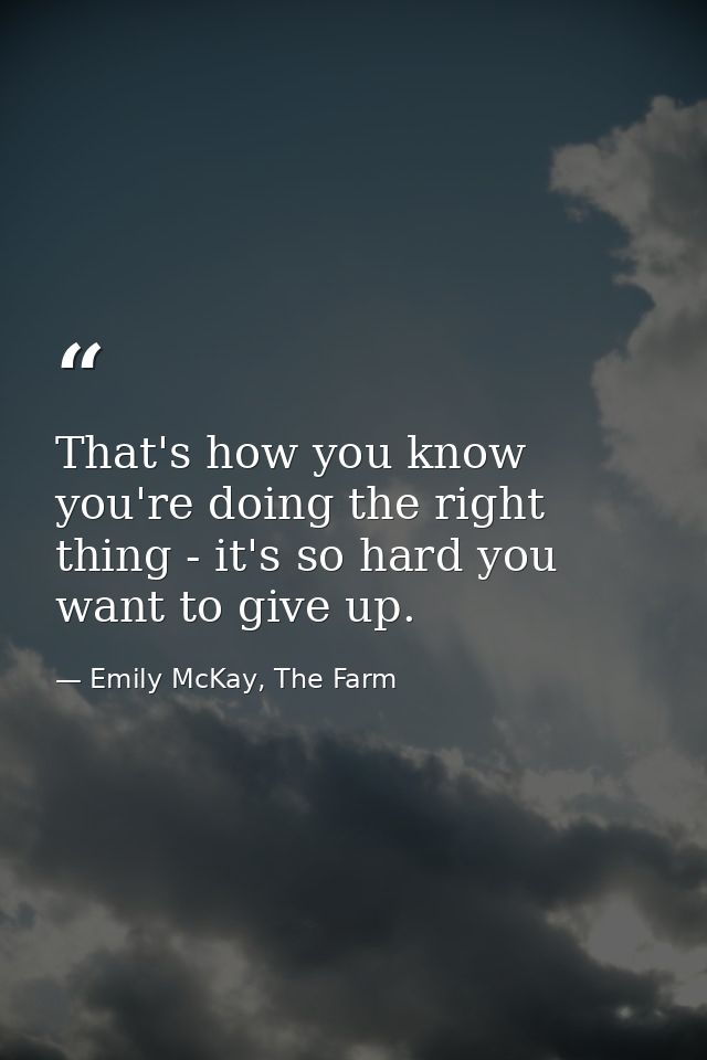 That's how you know you're doing the right thing - it's so hard you want to give up. — Emily McKay, The Farm