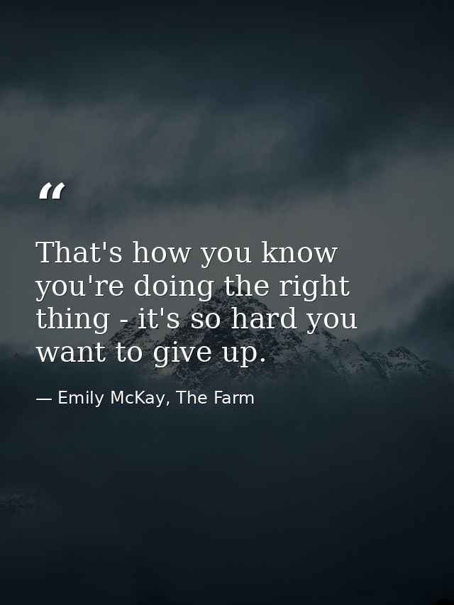 That's how you know you're doing the right thing - it's so hard you want to give up. — Emily McKay, The Farm