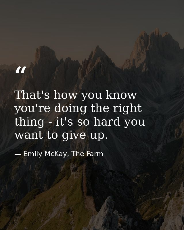 That's how you know you're doing the right thing - it's so hard you want to give up. — Emily McKay, The Farm