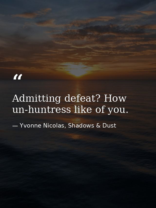 Admitting defeat? How un-huntress like of you. — Yvonne Nicolas, Shadows & Dust