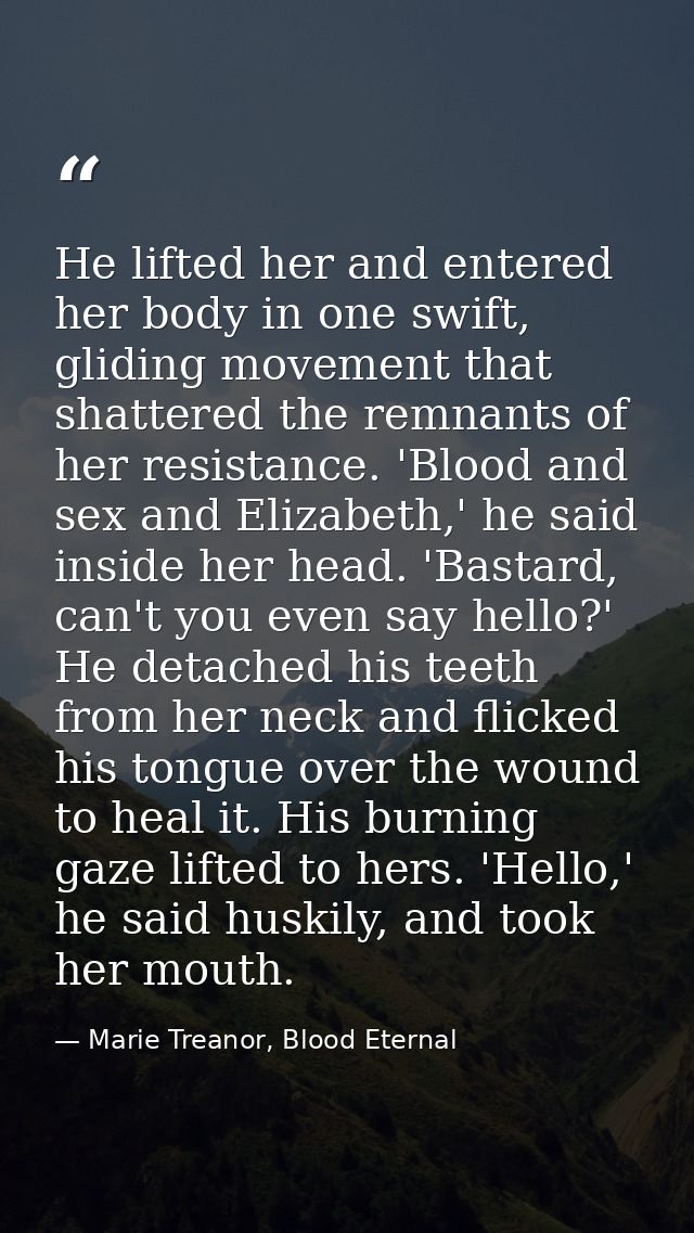 He lifted her and entered her body in one swift, gliding movement that shattered the remnants of her resistance. 'Blood  — Marie Treanor, Blood Eternal
