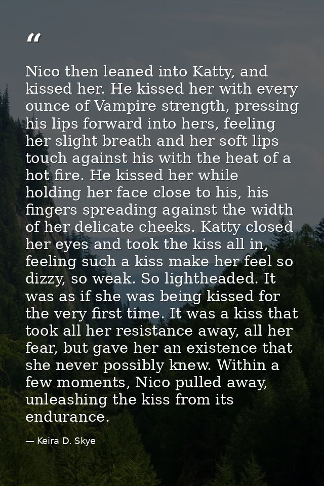 Nico then leaned into Katty, and kissed her. He kissed her with every ounce of Vampire strength, pressing his lips forwa — Keira D. Skye