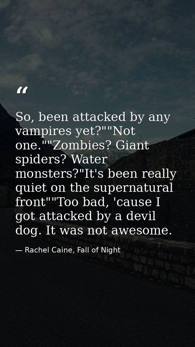 So, been attacked by any vampires yet?""Not one.""Zombies? Giant spiders? Water monsters?"It's been really quiet on the  — Rachel Caine, Fall of Night