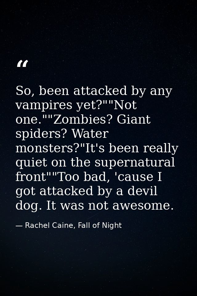 So, been attacked by any vampires yet?""Not one.""Zombies? Giant spiders? Water monsters?"It's been really quiet on the  — Rachel Caine, Fall of Night