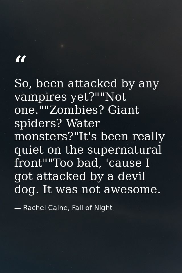 So, been attacked by any vampires yet?""Not one.""Zombies? Giant spiders? Water monsters?"It's been really quiet on the  — Rachel Caine, Fall of Night