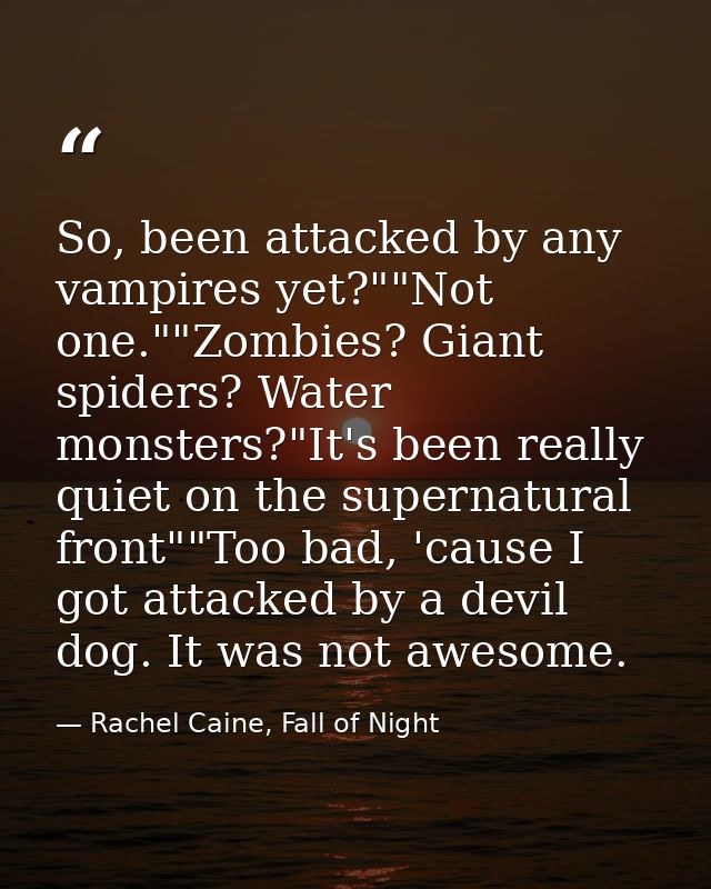 So, been attacked by any vampires yet?""Not one.""Zombies? Giant spiders? Water monsters?"It's been really quiet on the  — Rachel Caine, Fall of Night