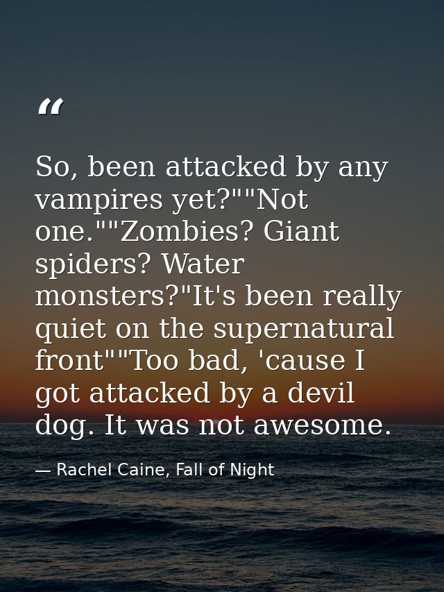 So, been attacked by any vampires yet?""Not one.""Zombies? Giant spiders? Water monsters?"It's been really quiet on the  — Rachel Caine, Fall of Night