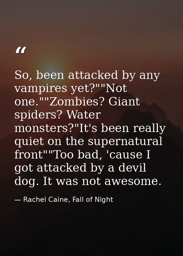 So, been attacked by any vampires yet?""Not one.""Zombies? Giant spiders? Water monsters?"It's been really quiet on the  — Rachel Caine, Fall of Night