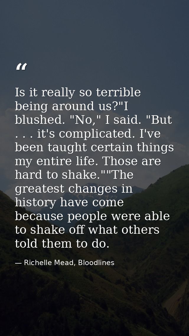 Is it really so terrible being around us?"I blushed. "No," I said. "But . . . it's complicated. I've been taught certain — Richelle Mead, Bloodlines