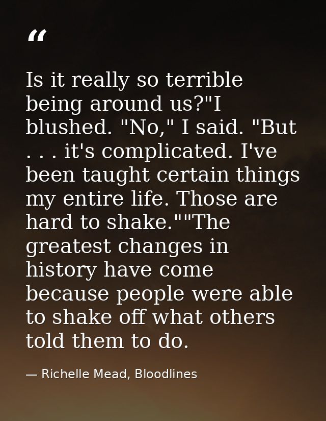 Is it really so terrible being around us?"I blushed. "No," I said. "But . . . it's complicated. I've been taught certain — Richelle Mead, Bloodlines