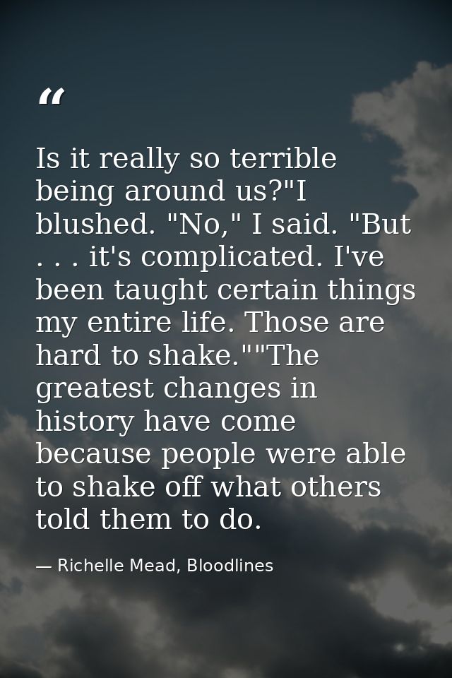 Is it really so terrible being around us?"I blushed. "No," I said. "But . . . it's complicated. I've been taught certain — Richelle Mead, Bloodlines