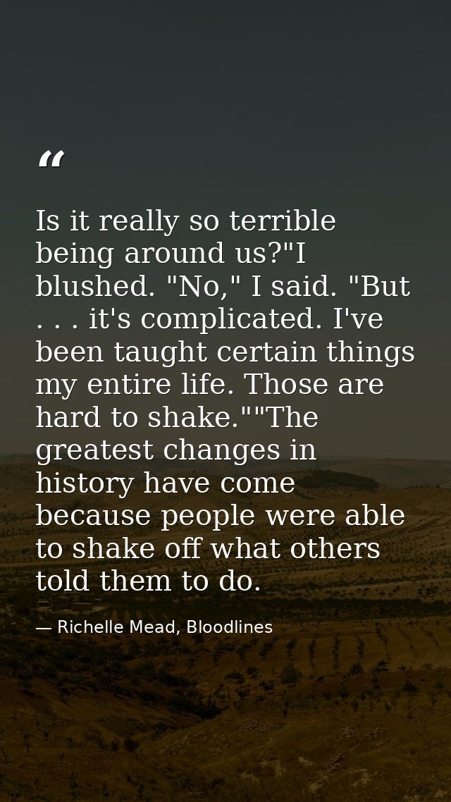 Is it really so terrible being around us?"I blushed. "No," I said. "But . . . it's complicated. I've been taught certain — Richelle Mead, Bloodlines