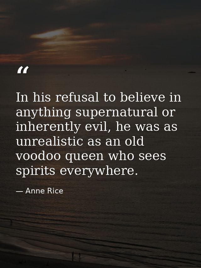 In his refusal to believe in anything supernatural or inherently evil, he was as unrealistic as an old voodoo queen who  — Anne Rice