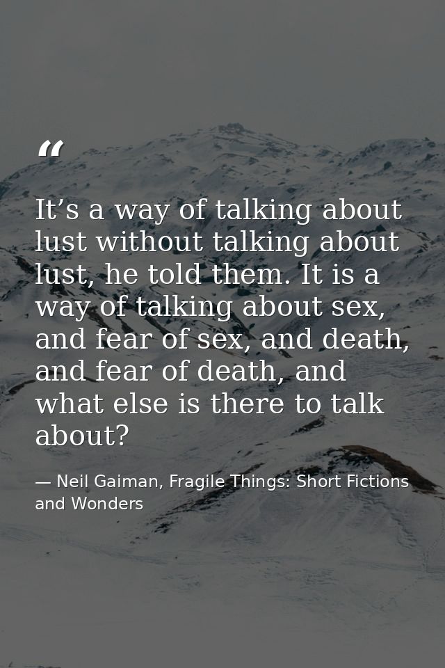 It’s a way of talking about lust without talking about lust, he told them. It is a way of talking about sex, and fear of — Neil Gaiman, Fragile Things: Short Fictions and Wonders