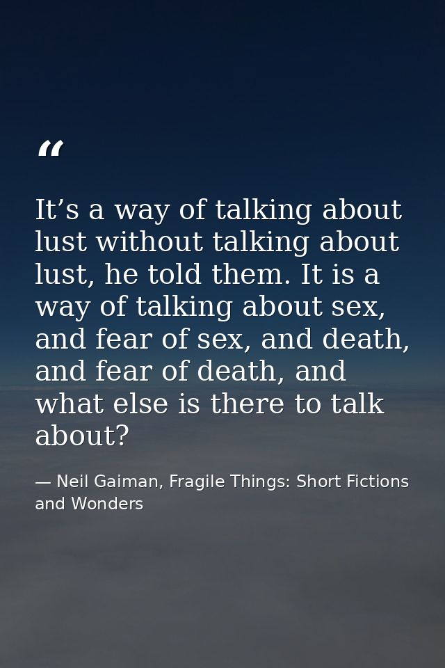 It’s a way of talking about lust without talking about lust, he told them. It is a way of talking about sex, and fear of — Neil Gaiman, Fragile Things: Short Fictions and Wonders